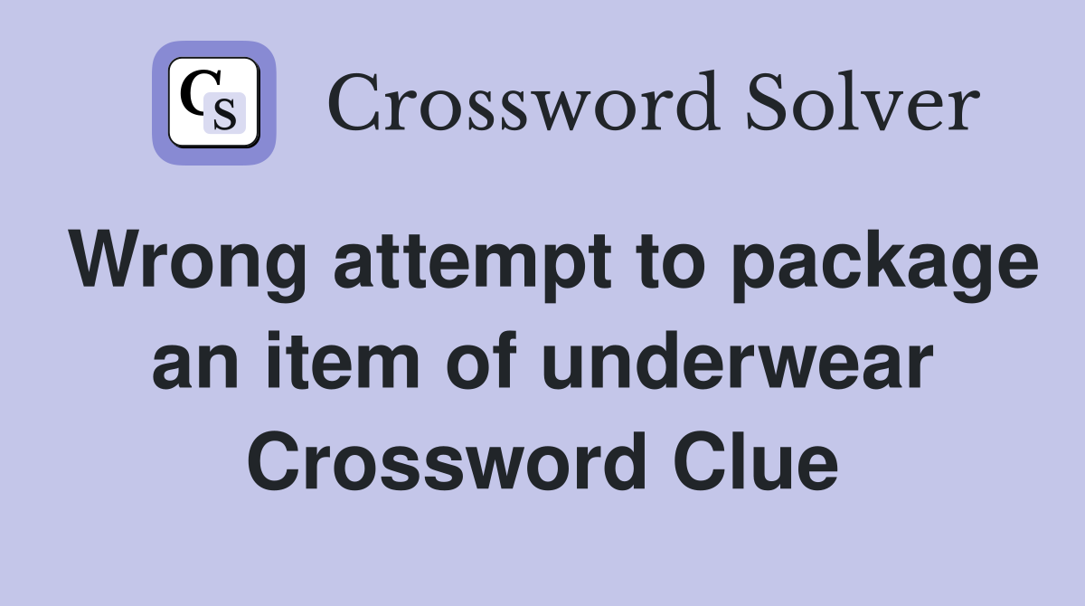 Wrong attempt to package an item of underwear Crossword Clue Answers